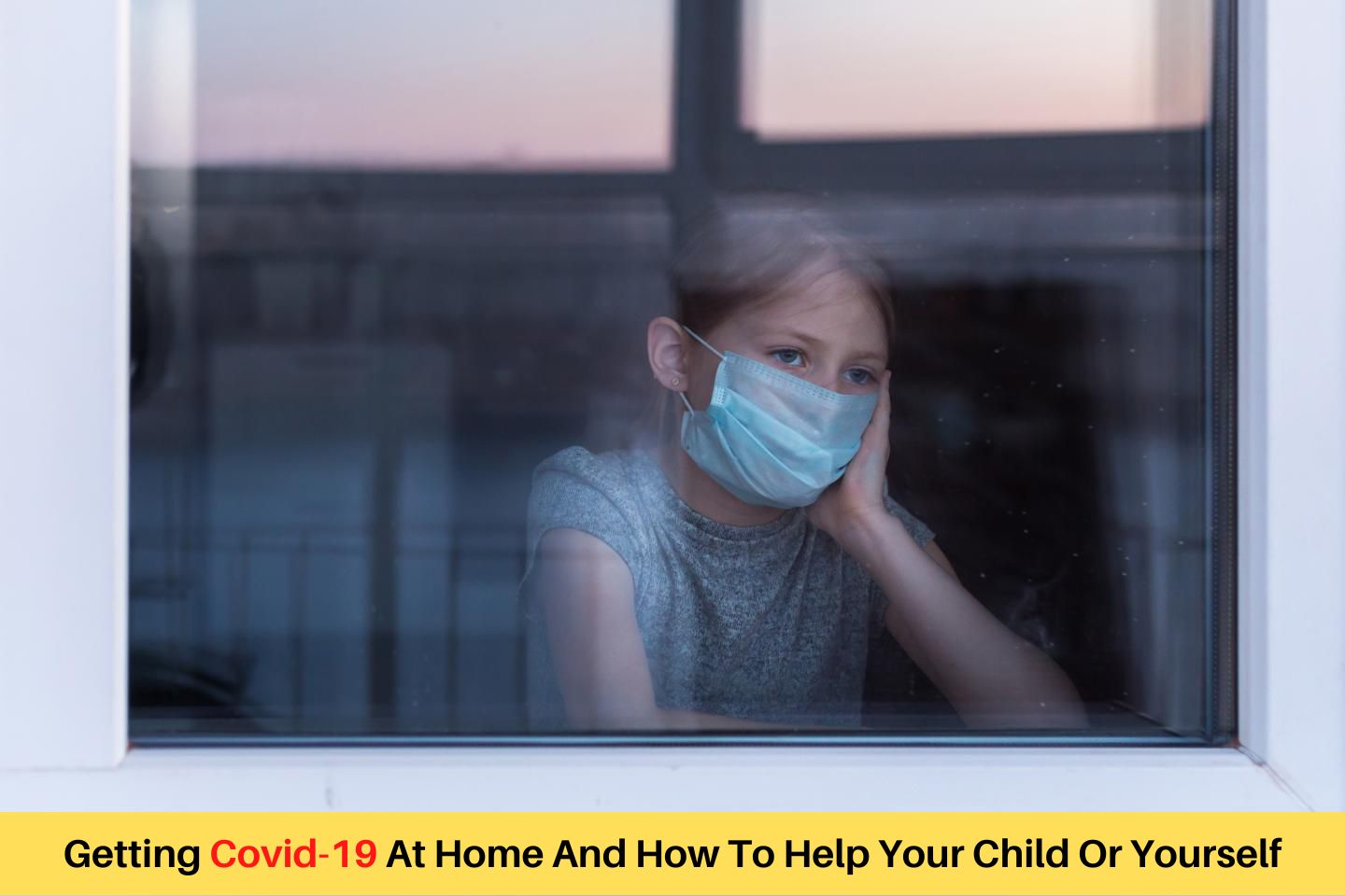 Getting Covid-19 At Home And How To Help Your Child Or Yourself